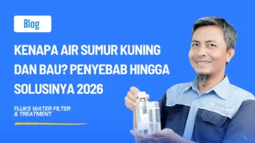 Kenapa Air Sumur Kuning dan Bau? Penyebab Hingga Solusinya 2026